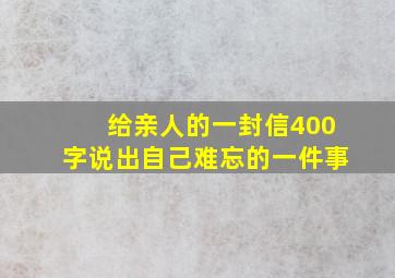 给亲人的一封信400字说出自己难忘的一件事