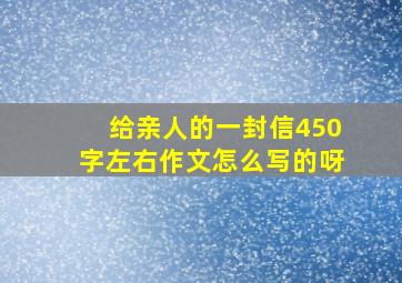 给亲人的一封信450字左右作文怎么写的呀