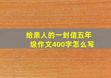 给亲人的一封信五年级作文400字怎么写