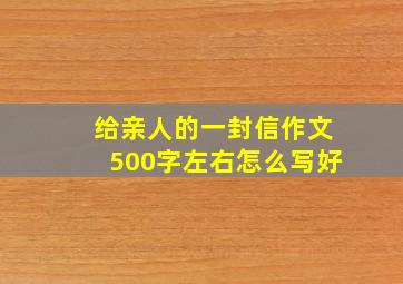 给亲人的一封信作文500字左右怎么写好