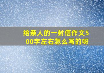 给亲人的一封信作文500字左右怎么写的呀