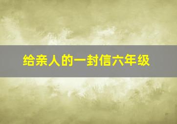 给亲人的一封信六年级