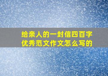 给亲人的一封信四百字优秀范文作文怎么写的