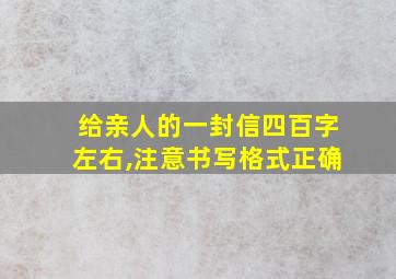 给亲人的一封信四百字左右,注意书写格式正确