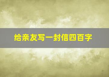 给亲友写一封信四百字