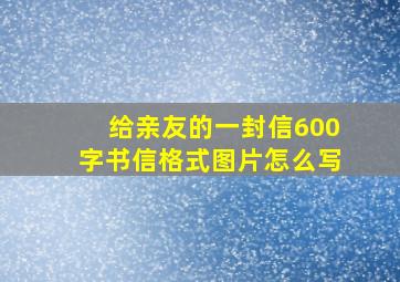 给亲友的一封信600字书信格式图片怎么写