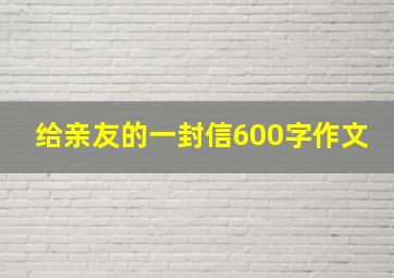 给亲友的一封信600字作文