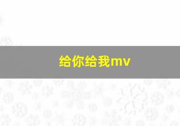 给你给我mv