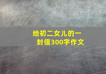 给初二女儿的一封信300字作文