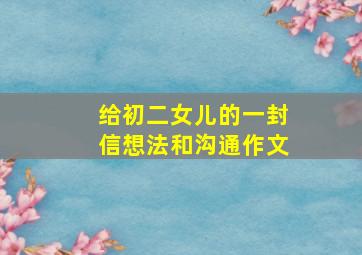 给初二女儿的一封信想法和沟通作文