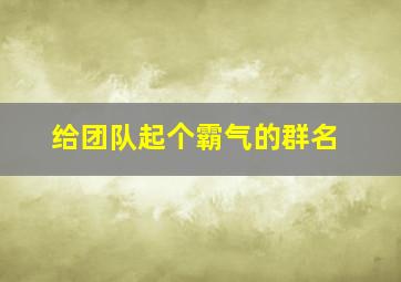 给团队起个霸气的群名