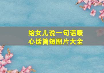 给女儿说一句话暖心话简短图片大全