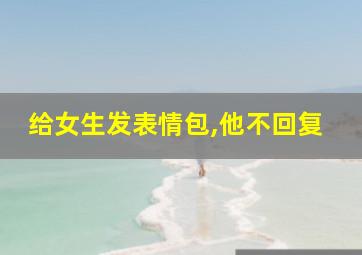 给女生发表情包,他不回复