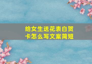 给女生送花表白贺卡怎么写文案简短