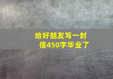 给好朋友写一封信450字毕业了