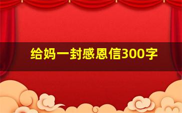 给妈一封感恩信300字