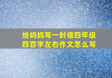 给妈妈写一封信四年级四百字左右作文怎么写