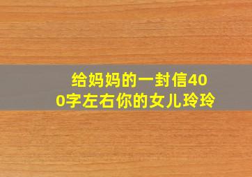 给妈妈的一封信400字左右你的女儿玲玲