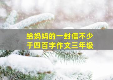 给妈妈的一封信不少于四百字作文三年级