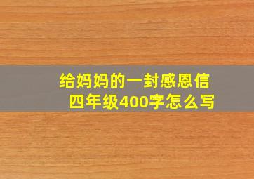 给妈妈的一封感恩信四年级400字怎么写