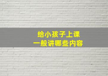 给小孩子上课一般讲哪些内容