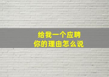 给我一个应聘你的理由怎么说