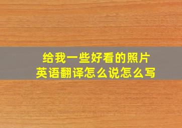 给我一些好看的照片英语翻译怎么说怎么写