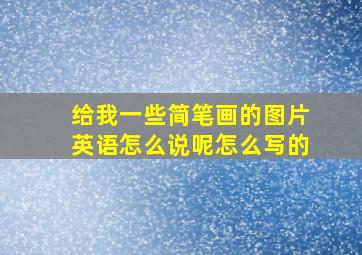 给我一些简笔画的图片英语怎么说呢怎么写的