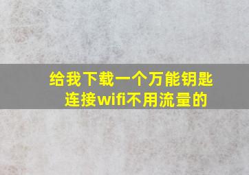 给我下载一个万能钥匙连接wifi不用流量的