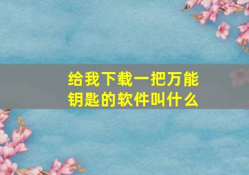 给我下载一把万能钥匙的软件叫什么