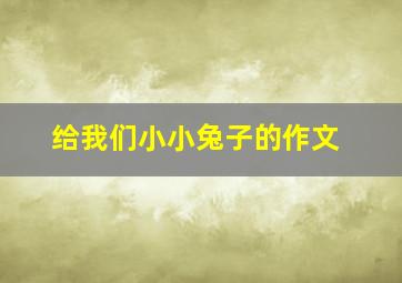 给我们小小兔子的作文