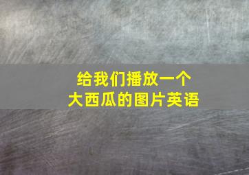 给我们播放一个大西瓜的图片英语