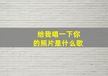 给我唱一下你的照片是什么歌