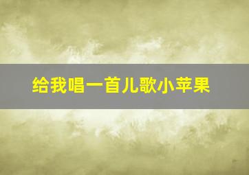 给我唱一首儿歌小苹果