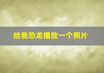 给我恐龙播放一个照片