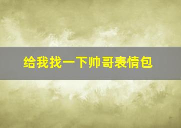 给我找一下帅哥表情包