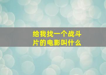 给我找一个战斗片的电影叫什么