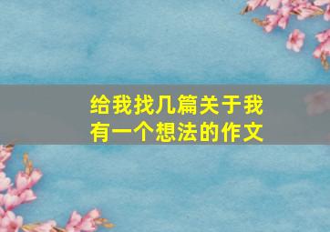 给我找几篇关于我有一个想法的作文