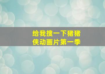 给我搜一下猪猪侠动画片第一季