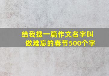 给我搜一篇作文名字叫做难忘的春节500个字