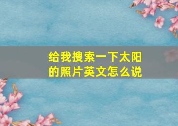 给我搜索一下太阳的照片英文怎么说