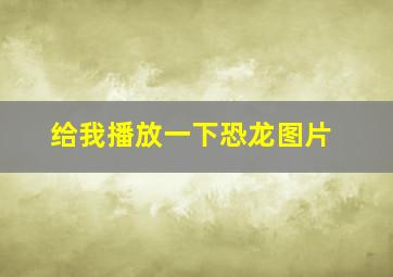 给我播放一下恐龙图片