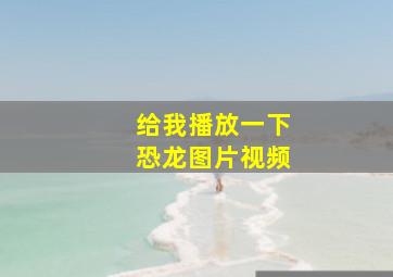 给我播放一下恐龙图片视频