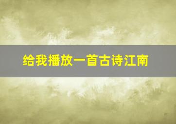 给我播放一首古诗江南