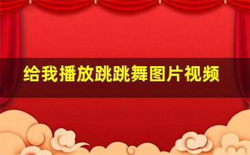 给我播放跳跳舞图片视频