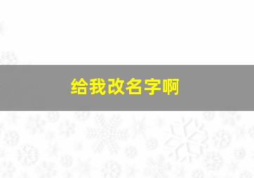 给我改名字啊