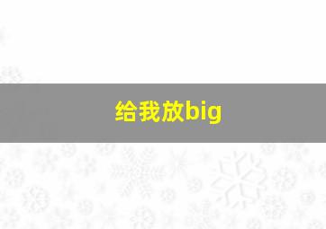 给我放big