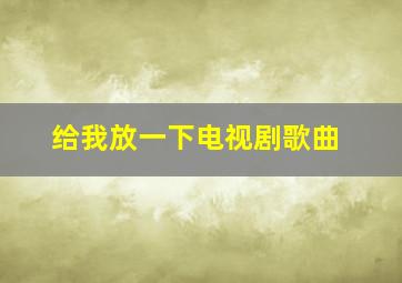 给我放一下电视剧歌曲