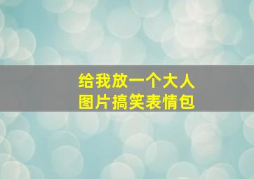 给我放一个大人图片搞笑表情包