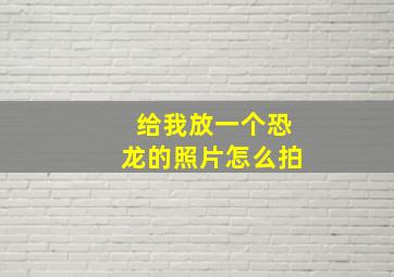 给我放一个恐龙的照片怎么拍